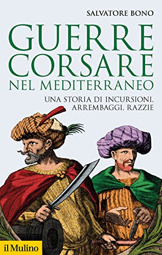 Guerre corsare nel Mediterraneo. Una storia di incursioni, arrembaggi, razzie (Storica paperbacks)