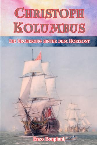 Christoph Kolumbus: Die Eroberung hinter dem Horizont Christoph Kolumbus: Die Eroberung hinter dem Horizont von Independently published