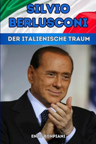 Silvio Berlusconi: Der italienische Traum Silvio Berlusconi: Der italienische Traum von Independently published