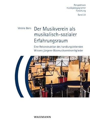 Der Musikverein als musikalisch-sozialer Erfahrungsraum: Eine Rekonstruktion des handlungsleitenden Wissens jüngerer Blasmusikvereinsmitglieder (Perspektiven musikpädagogischer Forschung) von Waxmann