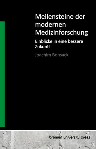 Meilensteine der modernen Medizinforschung: Einblicke in eine bessere Zukunft von bremen university press