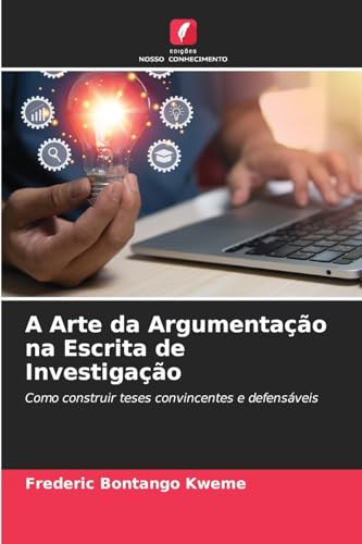 A Arte da Argumentação na Escrita de Investigação: Como construir teses convincentes e defensáveis von Edições Nosso Conhecimento