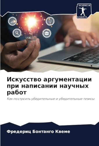 Искусство аргументации при написании научных работ: Как построить убедительные и убедительные тезисы: Kak postroit' ubeditel'nye i ubeditel'nye tezisy von Sciencia Scripts