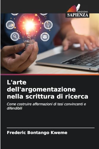 L'arte dell'argomentazione nella scrittura di ricerca: Come costruire affermazioni di tesi convincenti e difendibili von Edizioni Sapienza