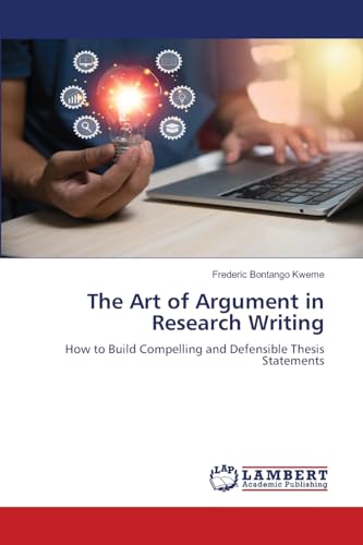 The Art of Argument in Research Writing: How to Build Compelling and Defensible Thesis Statements von LAP LAMBERT Academic Publishing