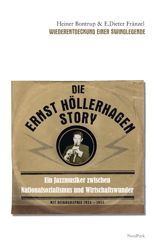 Die Ernst Höllerhagen-Story: Ein Jazz-Musiker zwischen Nationalsozialismus und Wirtschaftswunder Wiederentdeckung einer Swinglegende Mit Diskographie (1934-1955) von NordPark Verlag