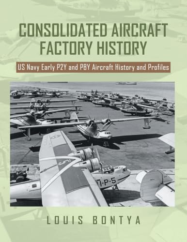 CONSOLIDATED AIRCRAFT FACTORY HISTORY: US Navy Early P2Y and PBY Aircraft History and Profiles von Fulton Books