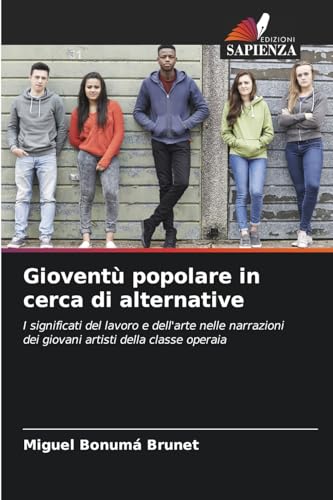 Gioventù popolare in cerca di alternative: I significati del lavoro e dell'arte nelle narrazioni dei giovani artisti della classe operaia Gioventù popolare in cerca di alternative: I significati del lavoro e dell'arte nelle narrazioni dei giovani artisti della classe operaia