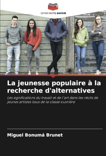 La jeunesse populaire à la recherche d'alternatives: Les significations du travail et de l'art dans les récits de jeunes artistes issus de la classe ouvrière von Editions Notre Savoir