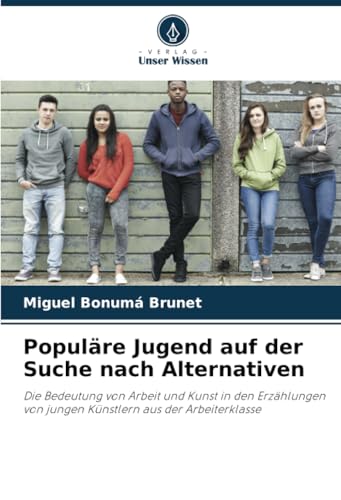 Populäre Jugend auf der Suche nach Alternativen: Die Bedeutung von Arbeit und Kunst in den Erzählungen von jungen Künstlern aus der Arbeiterklasse von Verlag Unser Wissen