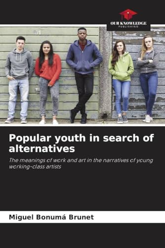 Popular youth in search of alternatives: The meanings of work and art in the narratives of young working-class artists Popular youth in search of alternatives: The meanings of work and art in the narratives of young working-class artists