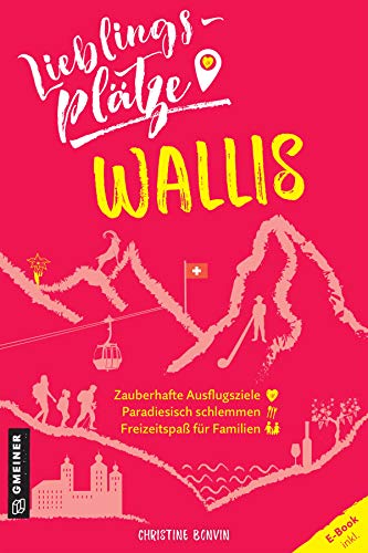 Lieblingsplätze Wallis: Aktual. Nachauflage 2022 (Lieblingsplätze im GMEINER-Verlag) von Gmeiner Verlag