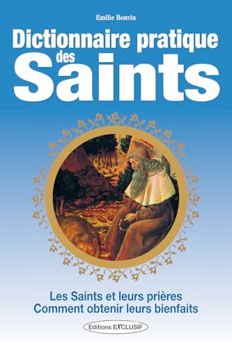Dictionnaire pratique des Saints - Les Saints et leurs prières - Comment obtenir leurs bienfaits Dictionnaire pratique des Saints - Les Saints et leurs prières - Comment obtenir leurs bienfaits