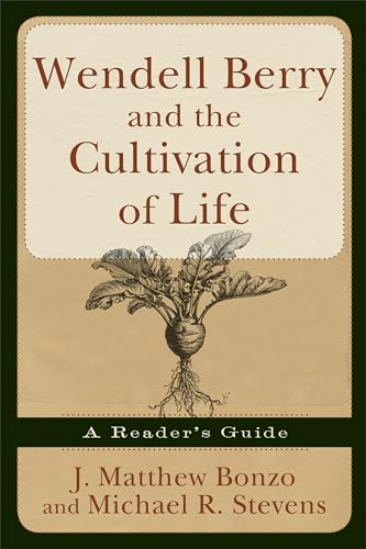 Wendell Berry and the Cultivation of Life: A Reader's Guide Wendell Berry and the Cultivation of Life: A Reader's Guide von Brazos Press