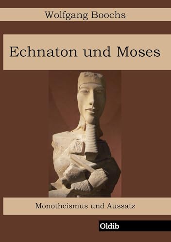 Echnaton und Moses: Monotheismus und Aussatz