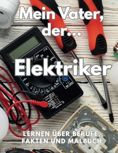 Mein Vater, der Elektriker, lernt über Berufe Fakten und Malbuch: Aktivitätsbuch für Kinder von 8 bis 12 Jahren Mein Vater, der Elektriker, lernt über Berufe Fakten und Malbuch: Aktivitätsbuch für Kinder von 8 bis 12 Jahren von Independently published