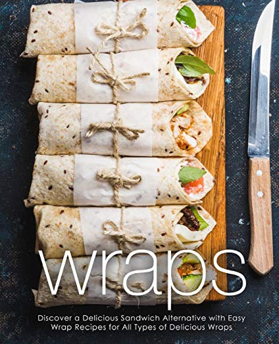 Wraps: Discover a Delicious Sandwich Alternative with Easy Wrap Recipes for All Types of Delicious Wraps (2nd Edition) von Independently Published