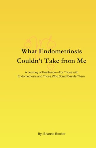 What Endometriosis Couldn’t Take from Me: A Journey of Resilience—For Those with Endometriosis and Those Who Stand Beside Them. What Endometriosis Couldn’t Take from Me: A Journey of Resilience—For Those with Endometriosis and Those Who Stand Beside Them. von Independently published