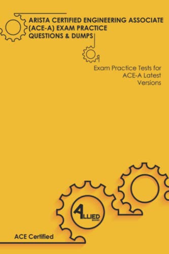 ARISTA CERTIFIED ENGINEERING ASSOCIATE (ACE-A) EXAM PRACTICE QUESTIONS & DUMPS: Exam Practice Tests for ACE-A Latest Versions von Independently published