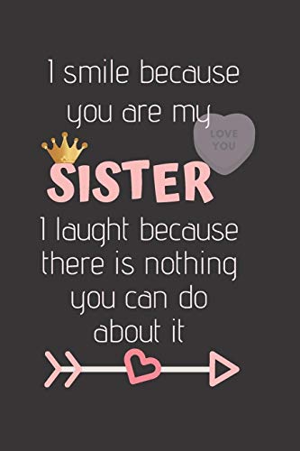 I Smile because you are my SISTER I laugh because there is nothing you can do about it: Cute Funny Love Notebook/Diary/ Journal to write in, Lovely ... interior 6 x 9 inches 80 Pages, Sister Gift