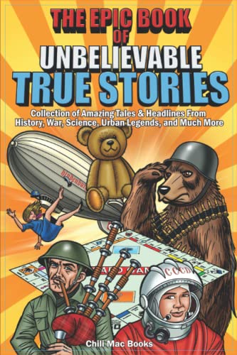Epic Book of Unbelievable True Stories: Collection of Amazing tales and headlines from History, War, Science, Urban Legends and Much More