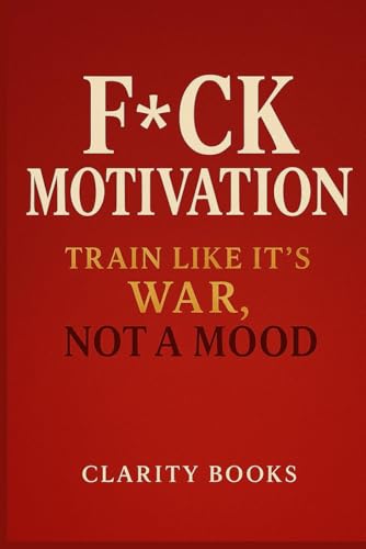 F*ck Motivation: Train Like It’s War, Not a Mood (Discipline Without Excuses) von Independently published