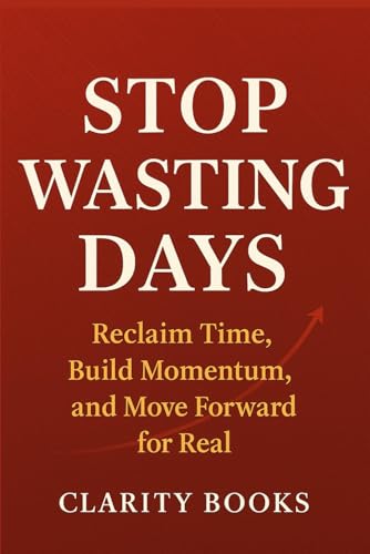 Stop Wasting Days: Reclaim Time, Build Momentum, and Move Forward for Real (Clarity Method) von Independently published