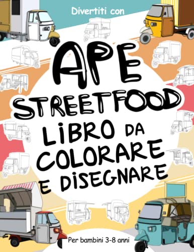 Ape Street Food - Libro da Colorare e Disegnare per Bambini 3-8 Anni: Divertiti a colorare le Api da street food ed a disegnare le ruote o parti dei ... 3 anni in su (Libri da Colorare e Disegnare) von Independently published