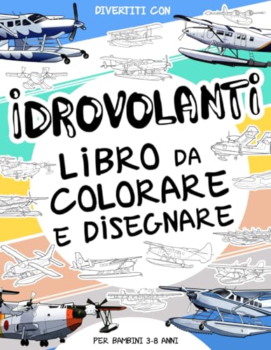 Idrovolanti - Libro da Colorare e Disegnare per Bambini 3-8 Anni: Divertiti a colorare gli idrovolanti e a disegnare le parti degli aerei! Un libro di ... da 3 a 8 anni. (Collezione Veicoli, Band 30) von Independently published
