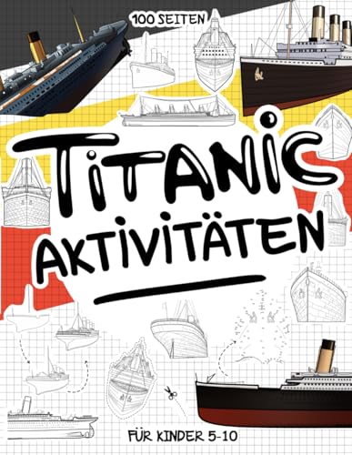 Titanic: 100 kreative Seiten für Kinder mit der TITANIC. Ein Sammelbuch für Kinder im Alter von 5 bis 10 Jahren mit mehr als 70 Aktivitäten in Form von Spielen, Spielen, Färben und Entwerfen Titanic: 100 kreative Seiten für Kinder mit der TITANIC. Ein Sammelbuch für Kinder im Alter von 5 bis 10 Jahren mit mehr als 70 Aktivitäten in Form von Spielen, Spielen, Färben und Entwerfen von Independently published