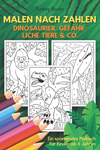 Malen nach Zahlen - Dinosaurier, gefährliche Tiere & Co.: Ein spannendes Malbuch für Kinder ab 6 Jahren