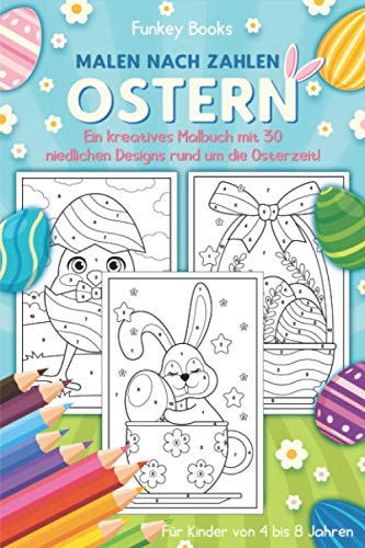 Malen nach Zahlen Ostern - Ein kreatives Malbuch mit 30 niedlichen Designs rund um die Osterzeit: Für Kinder von 4 bis 8 Jahren von Independently published