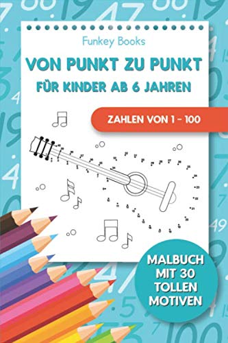Von Punkt zu Punkt für Kinder ab 6 Jahren - Zahlen von 1 – 100: Malbuch mit 30 tollen Motiven von Independently published