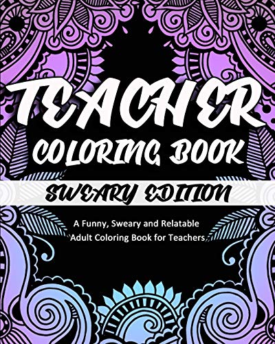 Teacher Coloring Book: Sweary Edition: A Funny, Sweary and Relatable Adult Coloring Book for Teachers (Coloring Book Gifts, Band 4)