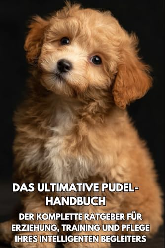 Das Ultimative Pudel- Handbuch: Der Komplette Ratgeber für Erziehung, Training und Pflege Ihres Intelligenten Begleiters von Independently published