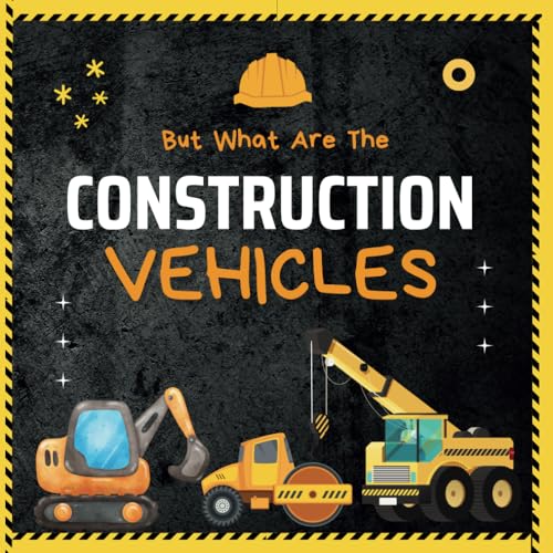 But What Are The Construction Vehicles?: A fun picture book about Dump Truck, Tractor, Excavator, Truck, Bulldozers and Many More Heavy Machinery For ... Toddlers, Preschoolers (But What Is)