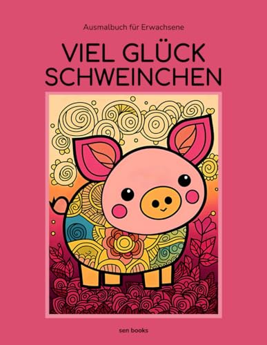 "VIEL GLÜCK SCHWEINCHEN”, Ausmalbuch für Erwachsene, Glücksbringer, Geschenkbuch Glück, Malbuch mit positiven Schwein-Motiven, Malen und Glück manifestieren Buch von Sen Books