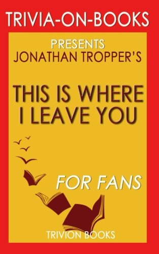 Trivia: This is Where I Leave You: A Novel By Jonathan Tropper (Trivia-On-Books) von CreateSpace Independent Publishing Platform