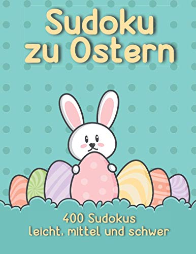 Sudoku Rätsel zu Ostern: 400 Oster Sudoku Rätsel in leicht bis schwer als Ostergeschenk (Frohe Ostern Sudoku)