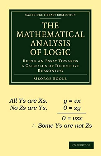 The Mathematical Analysis of Logic: Being an Essay Towards a Calculus of Deductive Reasoning (Cambridge Library Collection: Mathematical Sciences)