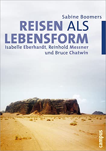 Reisen als Lebensform: Isabelle Eberhardt, Reinhold Messner und Bruce Chatwin von Campus Verlag