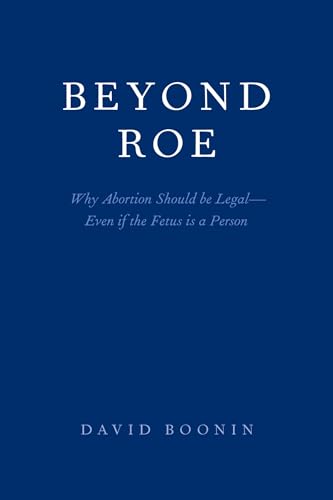 Beyond Roe: Why Abortion Should be Legal--Even if the Fetus is a Person von Oxford University Press, USA