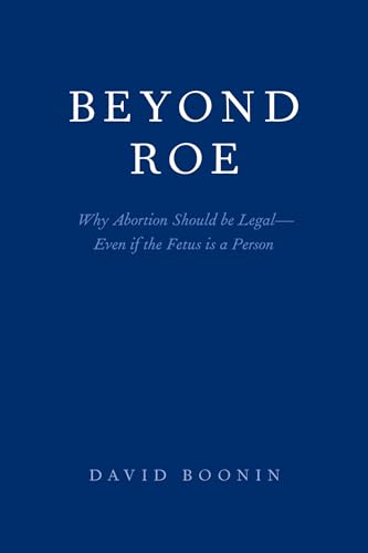 Beyond Roe: Why Abortion Should be Legal--Even if the Fetus is a Person