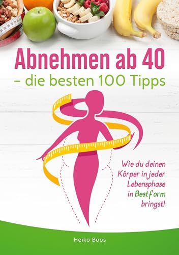 Abnehmen ab 40 – die besten 100 Tipps: Wie du deinen Körper in jeder Lebensphase in Bestform bringst! von tolino media