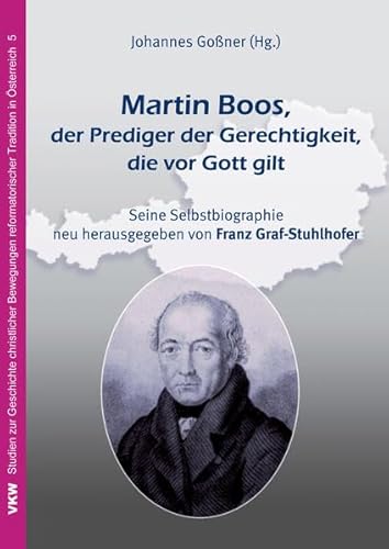 Martin Boos, der Prediger der Gerechtigkeit, die vor Gott gilt: Seine Selbstbiographie neu herausgegeben von Franz Graf-Stuhlhofer (Studien zur ... reformatorischer Tradition in Österreich)