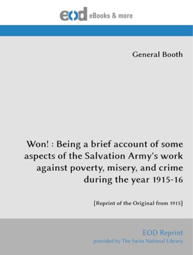 Won! : Being a brief account of some aspects of the Salvation Army's work against poverty, misery, and crime during the year 1915-16: [Reprint of the Original from 1915] von EOD Network