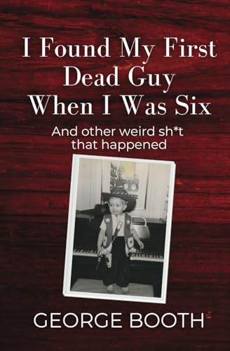 I Found My First Dead Guy When I Was Six: And other weird sh*t that happened