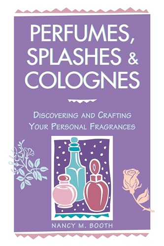 Perfumes, Splashes & Colognes: Discovering and Crafting Your Personal Fragrances von Workman Publishing