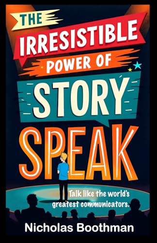 The Irresistible Power of Story Speak: How to Talk Like the World's Greatest Communicators