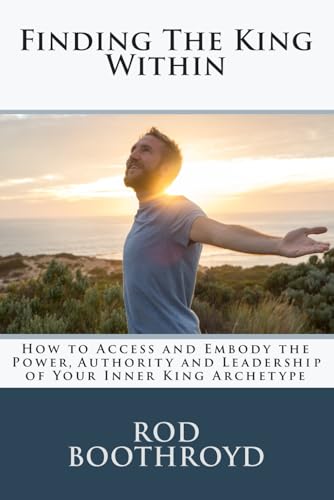 Finding The King Within: How to Access and Embody the Power, Authority and Leadership of Your Inner King Archetype von Independently published